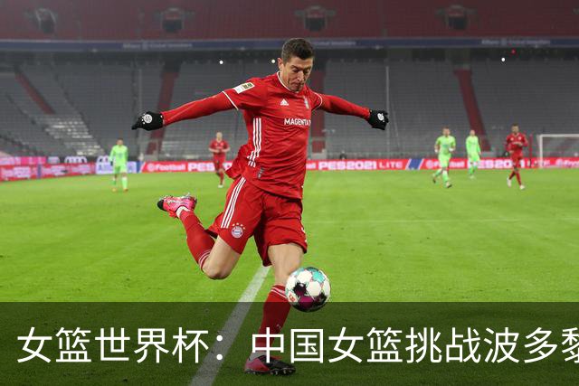 女篮世界杯：中国女篮挑战波多黎各，力争晋级八强