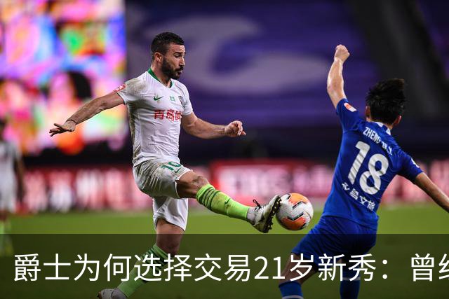 爵士为何选择交易21岁新秀：曾经的希望落空